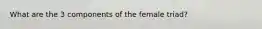 What are the 3 components of the female triad?