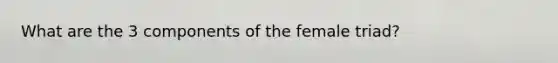 What are the 3 components of the female triad?