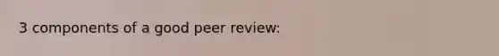 3 components of a good peer review: