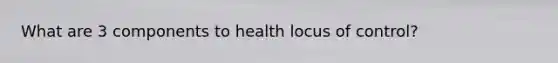 What are 3 components to health locus of control?