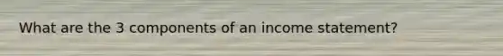 What are the 3 components of an income statement?
