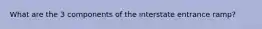 What are the 3 components of the interstate entrance ramp?