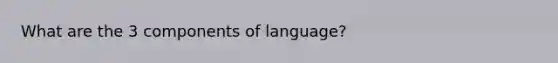 What are the 3 components of language?