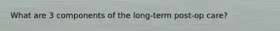 What are 3 components of the long-term post-op care?