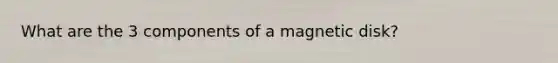 What are the 3 components of a magnetic disk?