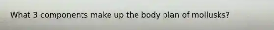 What 3 components make up the body plan of mollusks?