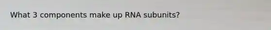 What 3 components make up RNA subunits?