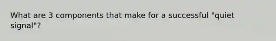 What are 3 components that make for a successful "quiet signal"?