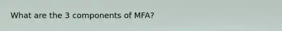 What are the 3 components of MFA?