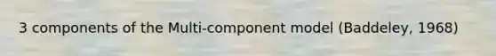 3 components of the Multi-component model (Baddeley, 1968)