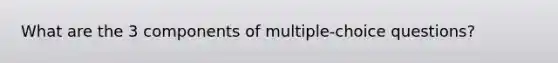 What are the 3 components of multiple-choice questions?