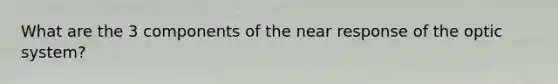 What are the 3 components of the near response of the optic system?