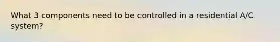 What 3 components need to be controlled in a residential A/C system?