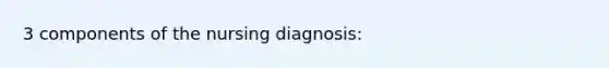 3 components of the nursing diagnosis: