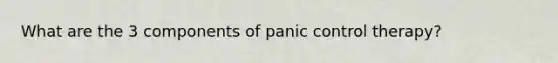 What are the 3 components of panic control therapy?