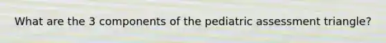 What are the 3 components of the pediatric assessment triangle?