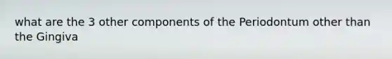 what are the 3 other components of the Periodontum other than the Gingiva