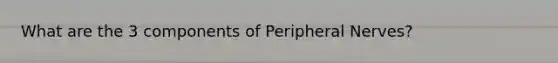 What are the 3 components of Peripheral Nerves?