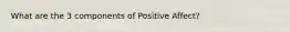 What are the 3 components of Positive Affect?