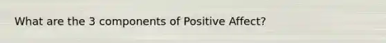 What are the 3 components of Positive Affect?