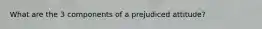 What are the 3 components of a prejudiced attitude?