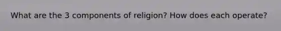 What are the 3 components of religion? How does each operate?