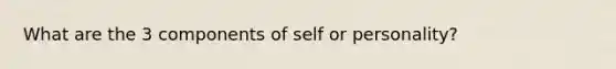 What are the 3 components of self or personality?