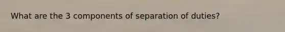 What are the 3 components of separation of duties?