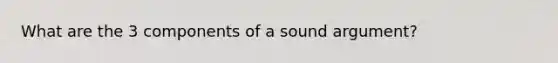 What are the 3 components of a sound argument?