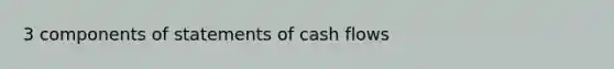 3 components of statements of cash flows