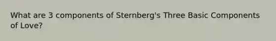 What are 3 components of Sternberg's Three Basic Components of Love?