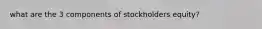 what are the 3 components of stockholders equity?