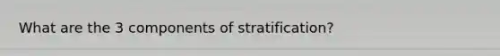 What are the 3 components of stratification?