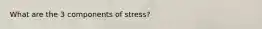 What are the 3 components of stress?