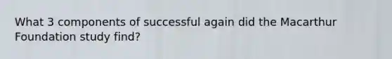 What 3 components of successful again did the Macarthur Foundation study find?