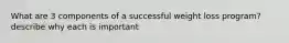 What are 3 components of a successful weight loss program? describe why each is important