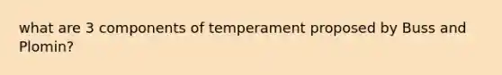 what are 3 components of temperament proposed by Buss and Plomin?