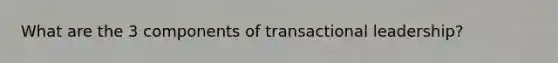 What are the 3 components of transactional leadership?