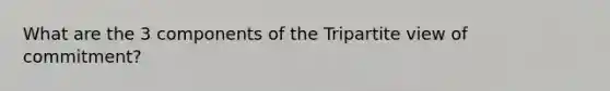 What are the 3 components of the Tripartite view of commitment?