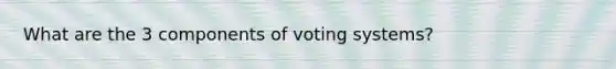 What are the 3 components of voting systems?