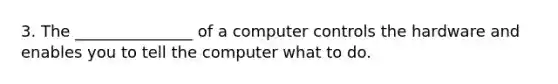 3. The _______________ of a computer controls the hardware and enables you to tell the computer what to do.