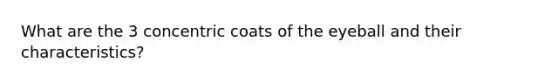 What are the 3 concentric coats of the eyeball and their characteristics?