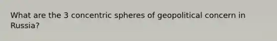 What are the 3 concentric spheres of geopolitical concern in Russia?