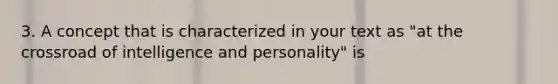 3. A concept that is characterized in your text as "at the crossroad of intelligence and personality" is