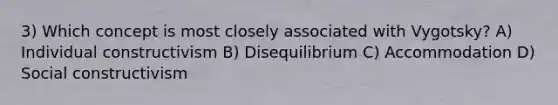 3) Which concept is most closely associated with Vygotsky? A) Individual constructivism B) Disequilibrium C) Accommodation D) Social constructivism