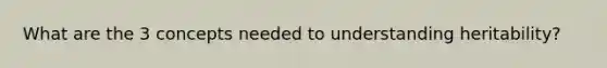 What are the 3 concepts needed to understanding heritability?