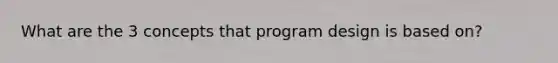 What are the 3 concepts that program design is based on?