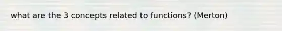 what are the 3 concepts related to functions? (Merton)