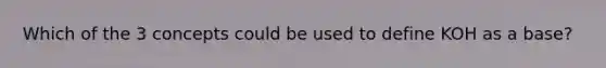 Which of the 3 concepts could be used to define KOH as a base?