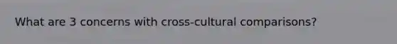 What are 3 concerns with cross-cultural comparisons?